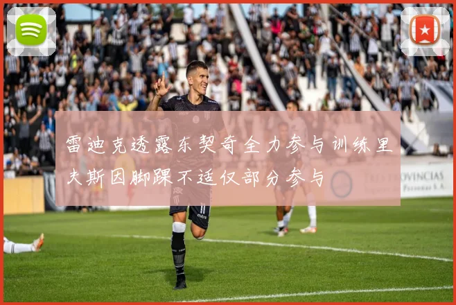 雷迪克透露东契奇全力参与训练里夫斯因脚踝不适仅部分参与