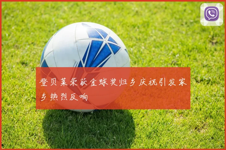 登贝莱荣获金球奖归乡庆祝引发家乡热烈反响