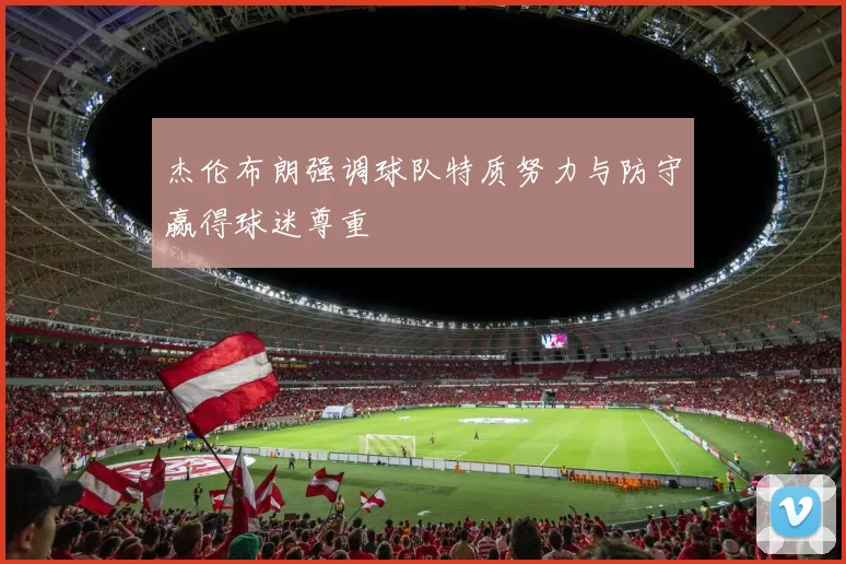 杰伦布朗强调球队特质努力与防守赢得球迷尊重