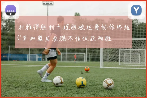利雅得胜利十连胜被达曼协作终结C罗加盟后表现不佳仅获两胜