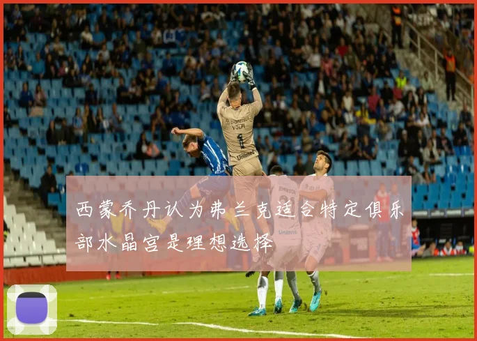 西蒙乔丹认为弗兰克适合特定俱乐部水晶宫是理想选择