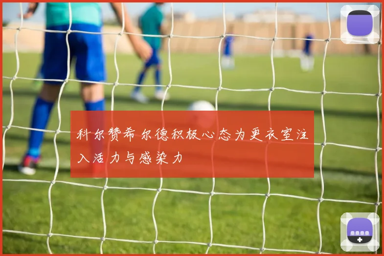 科尔赞希尔德积极心态为更衣室注入活力与感染力