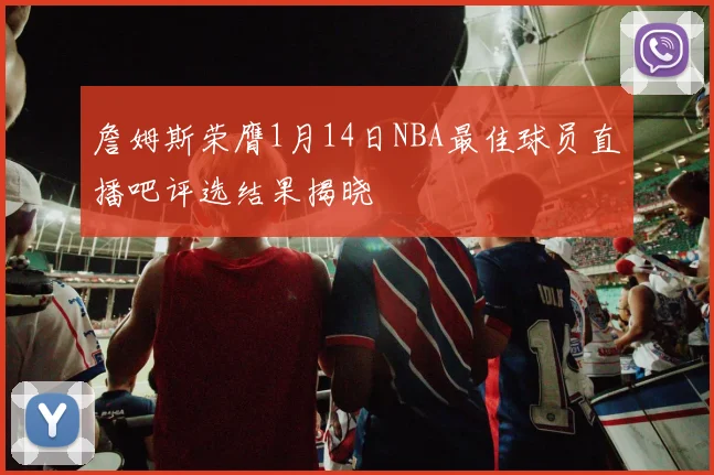 詹姆斯荣膺1月14日NBA最佳球员直播吧评选结果揭晓