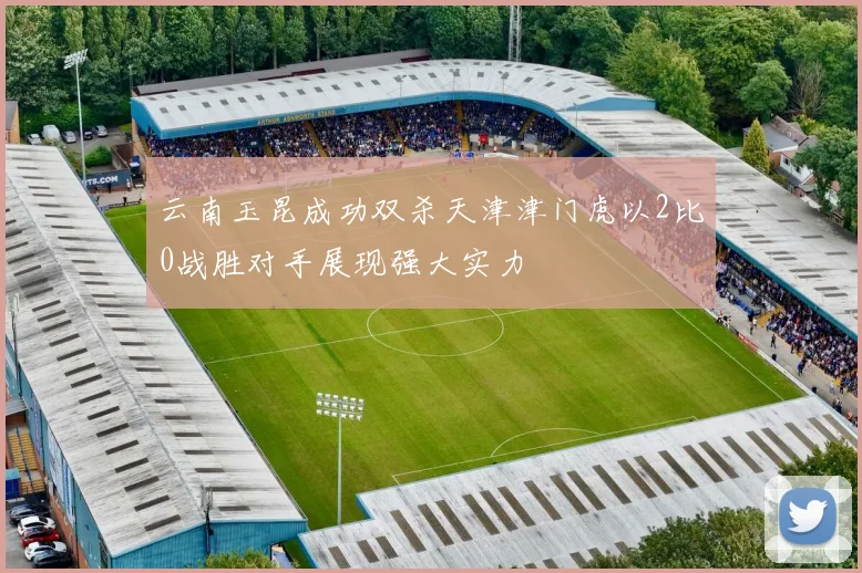 云南玉昆成功双杀天津津门虎以2比0战胜对手展现强大实力