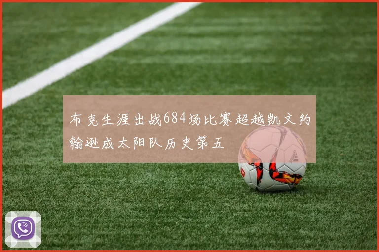 布克生涯出战684场比赛超越凯文约翰逊成太阳队历史第五