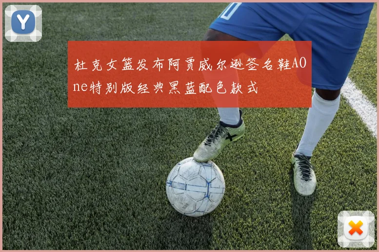 杜克女篮发布阿贾威尔逊签名鞋AOne特别版经典黑蓝配色款式
